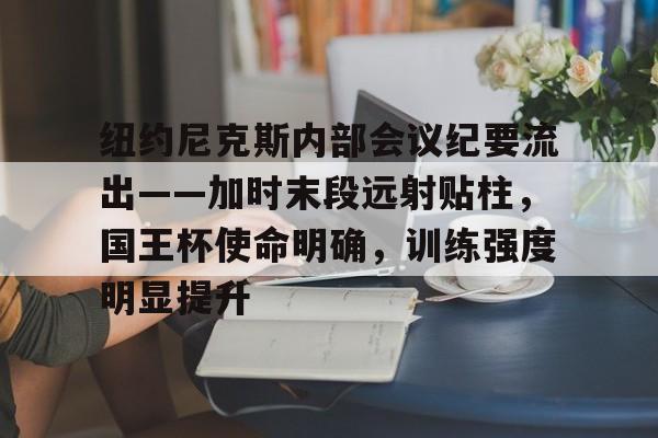 NG体育-纽约尼克斯内部会议纪要流出——加时末段远射贴柱，国王杯使命明确，训练强度明显提升的简单介绍